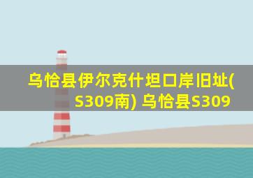 乌恰县伊尔克什坦口岸旧址(S309南) 乌恰县S309